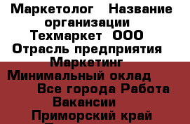 Маркетолог › Название организации ­ Техмаркет, ООО › Отрасль предприятия ­ Маркетинг › Минимальный оклад ­ 20 000 - Все города Работа » Вакансии   . Приморский край,Партизанск г.